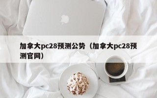 加拿大pc28预测公势（加拿大pc28预测官网）