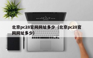 北京pc28官网网址多少（北京pc28官网网址多少）