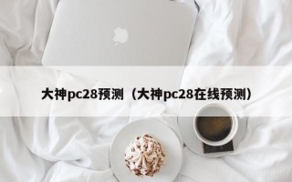 大神pc28预测（大神pc28在线预测）