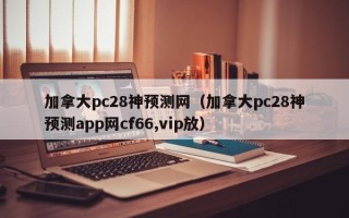 加拿大pc28神预测网（加拿大pc28神预测app网cf66,vip放）