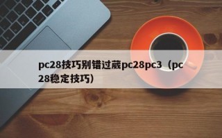 pc28技巧别错过葳pc28pc3（pc28稳定技巧）