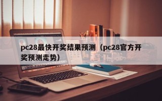 pc28最快开奖结果预测（pc28官方开奖预测走势）