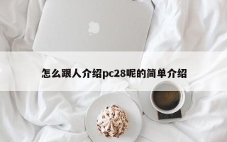 怎么跟人介绍pc28呢的简单介绍