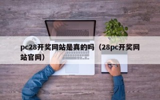 pc28开奖网站是真的吗（28pc开奖网站官网）