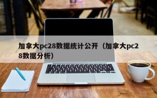 加拿大pc28数据统计公开（加拿大pc28数据分析）