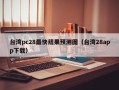 台湾pc28最快结果预测图（台湾28app下载）