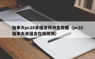 加拿大pc28杀组合预测走势图（pc28加拿大杀组合在线预测）