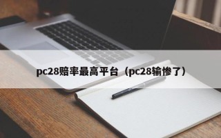 pc28赔率最高平台（pc28输惨了）