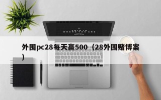 外围pc28每天赢500（28外围赌博案）