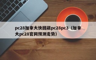 pc28加拿大快回葳pc28pc3（加拿大pc28官网预测走势）