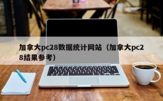 加拿大pc28数据统计网站（加拿大pc28结果参考）