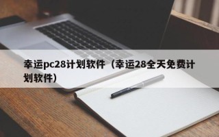 幸运pc28计划软件（幸运28全天免费计划软件）