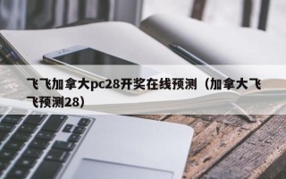 飞飞加拿大pc28开奖在线预测（加拿大飞飞预测28）