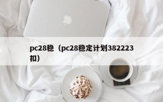 pc28稳（pc28稳定计划382223扣）