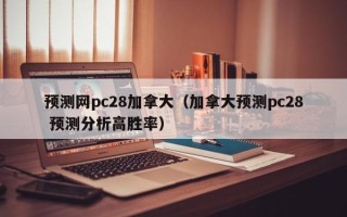 预测网pc28加拿大（加拿大预测pc28 预测分析高胜率）