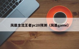 凤凰主流王者pc28预测（凤凰game）