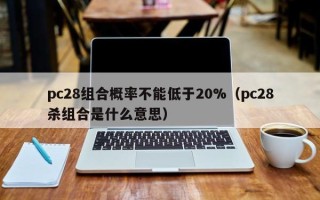 pc28组合概率不能低于20%（pc28杀组合是什么意思）