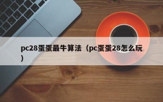 pc28蛋蛋最牛算法（pc蛋蛋28怎么玩）