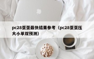 pc28蛋蛋最快结果参考（pc28蛋蛋压大小单双预测）