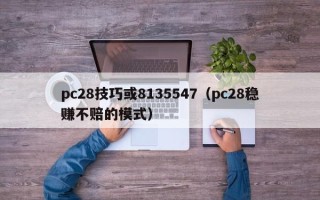 pc28技巧或8135547（pc28稳赚不赔的模式）