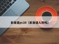 彩金送pc28（彩金送人好吗）