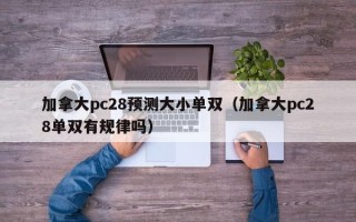 加拿大pc28预测大小单双（加拿大pc28单双有规律吗）