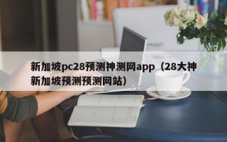 新加坡pc28预测神测网app（28大神新加坡预测预测网站）