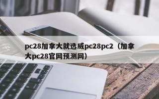 pc28加拿大就选威pc28pc2（加拿大pc28官网预测网）