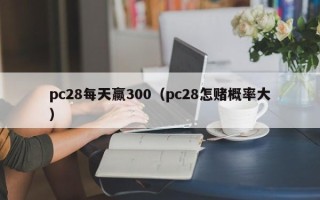 pc28每天赢300（pc28怎赌概率大）