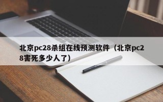 北京pc28杀组在线预测软件（北京pc28害死多少人了）