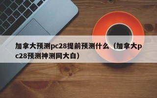 加拿大预测pc28提前预测什么（加拿大pc28预测神测网大白）