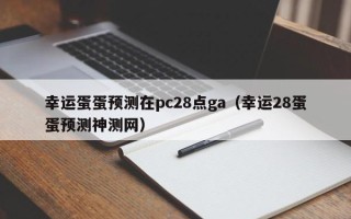 幸运蛋蛋预测在pc28点ga（幸运28蛋蛋预测神测网）