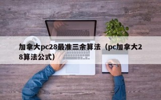 加拿大pc28最准三余算法（pc加拿大28算法公式）