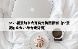 pc28蛋蛋加拿大开奖走势图预测（pc蛋蛋加拿大28综合走势图）