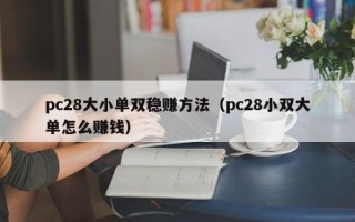 pc28大小单双稳赚方法（pc28小双大单怎么赚钱）