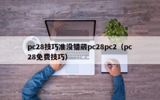 pc28技巧准没错葳pc28pc2（pc28免费技巧）