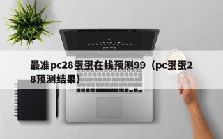 最准pc28蛋蛋在线预测99（pc蛋蛋28预测结果）