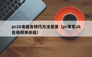 pc28杀组合技巧方法蛋蛋（pc蛋蛋28在线预测杀组）