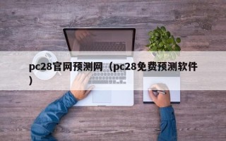 pc28官网预测网（pc28免费预测软件）