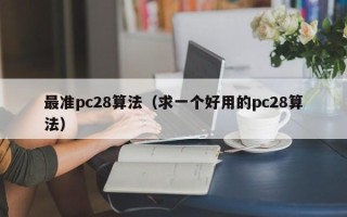 最准pc28算法（求一个好用的pc28算法）