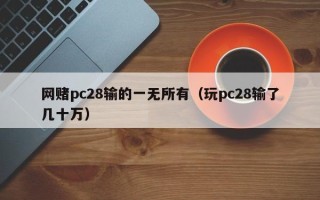 网赌pc28输的一无所有（玩pc28输了几十万）