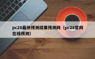 pc28最快预测结果预测网（pc28官网在线预测）