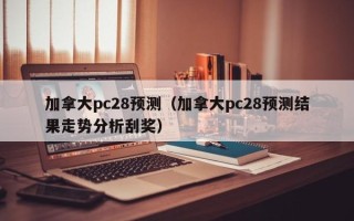 加拿大pc28预测（加拿大pc28预测结果走势分析刮奖）