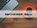 韩国PC28有没有官网（韩国pcp）