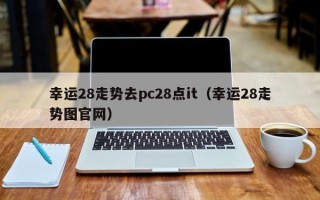 幸运28走势去pc28点it（幸运28走势图官网）