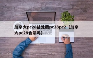 加拿大pc28益处葳pc28pc2（加拿大pc28合法吗）