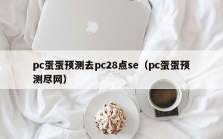 pc蛋蛋预测去pc28点se（pc蛋蛋预测尽网）