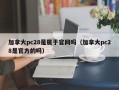 加拿大pc28是属于官网吗（加拿大pc28是官方的吗）