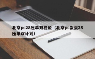 北京pc28压单双稳盈（北京pc蛋蛋28压单双计划）