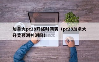 加拿大pc28开奖时间表（pc28加拿大开奖预测神测网）